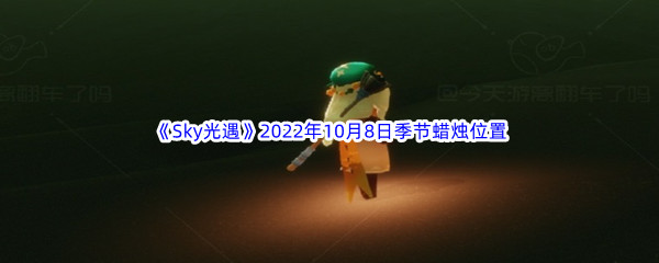 《Sky光遇》2022年10月8日季节蜡烛位置分享