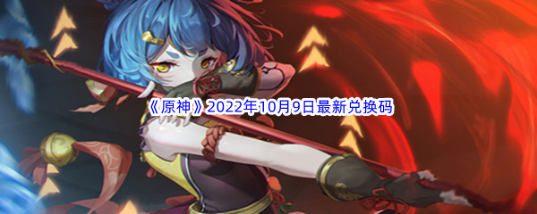 《原神》2022年10月9日最新兑换码分享