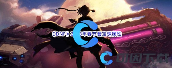 《DNF》地下城与勇士2023年春节套宝珠属性