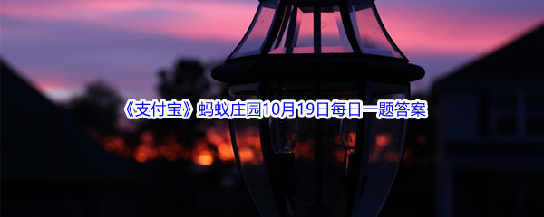 《支付宝》2022年蚂蚁庄园10月19日每日一题答案最新(2)