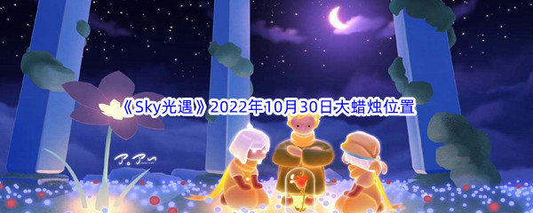 《Sky光遇》2022年10月30日大蜡烛位置分享