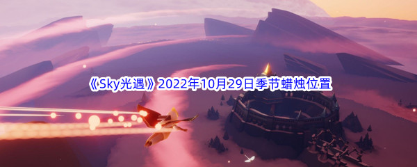 《Sky光遇》2022年10月29日季节蜡烛位置分享