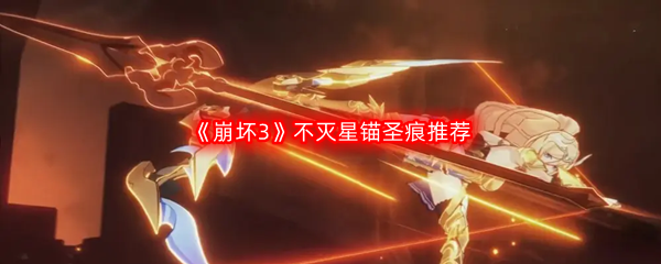 《崩坏3》不灭星锚圣痕推荐