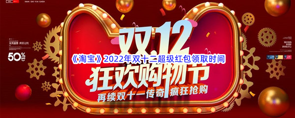 《淘宝》2022年双十二超级红包领取时间介绍