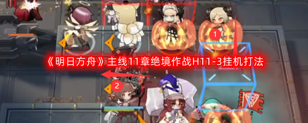 《明日方舟》主线11章绝境作战H11-3挂机打法攻略