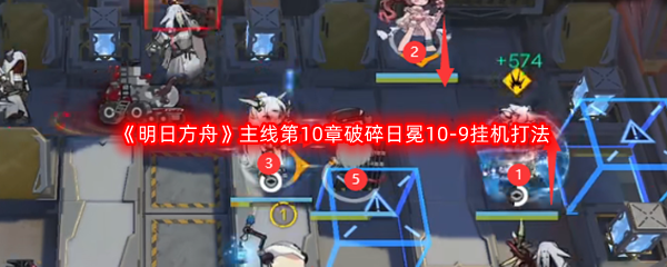 《明日方舟》主线第10章破碎日冕10-9挂机打法攻略