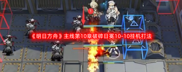 《明日方舟》主线第10章破碎日冕10-10挂机打法攻略