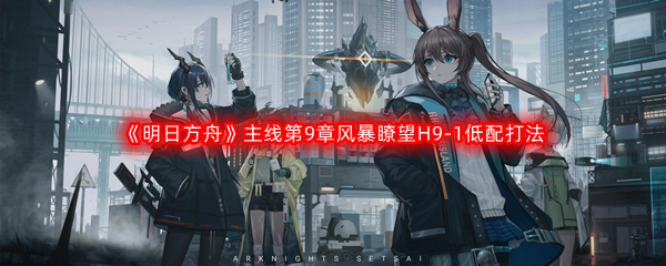 《明日方舟》主线第9章风暴瞭望H9-1低配打法攻略