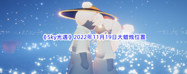 《Sky光遇》2022年11月19日大蜡烛位置分享