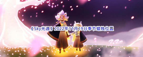 《Sky光遇》2022年11月19日季节蜡烛位置分享