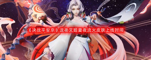 《决战平安京》泷夜叉姬夏夜流火皮肤上线时间介绍