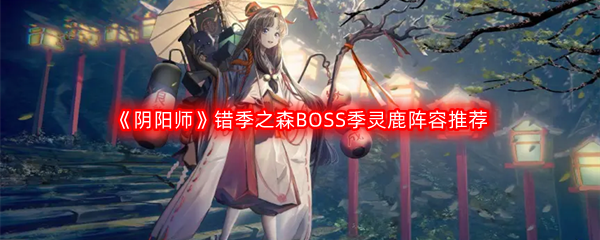 《阴阳师》错季之森BOSS季灵鹿阵容推荐
