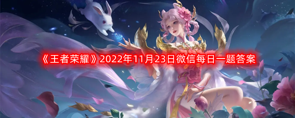 《王者荣耀》2022年11月23日微信每日一题答案分享