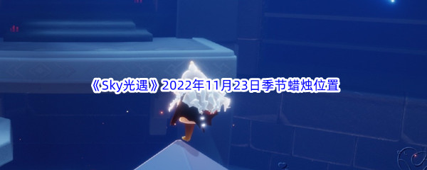 《Sky光遇》2022年11月23日季节蜡烛位置分享