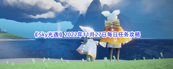 《Sky光遇》2022年11月27日每日任务完成攻略