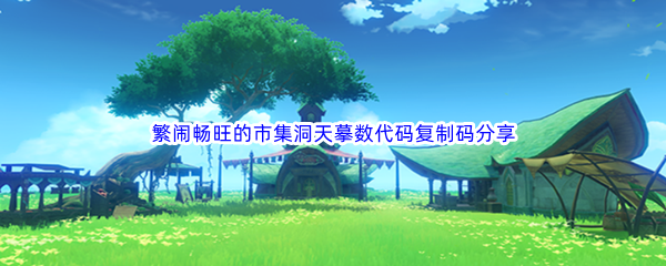 《原神》尘歌壶繁闹畅旺的市集洞天摹数代码复制码分享