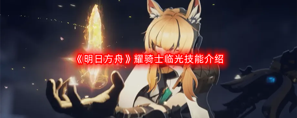 《明日方舟》耀骑士临光技能介绍