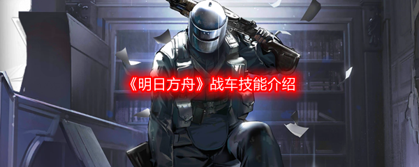 《明日方舟》战车技能介绍