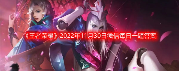 《王者荣耀》2022年11月30日微信每日一题答案分享