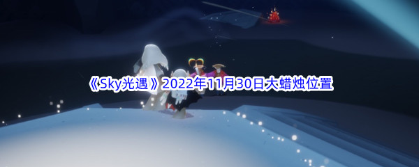 《Sky光遇》2022年11月30日大蜡烛位置分享