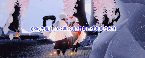 《Sky光遇》2022年12月3日每日任务完成攻略