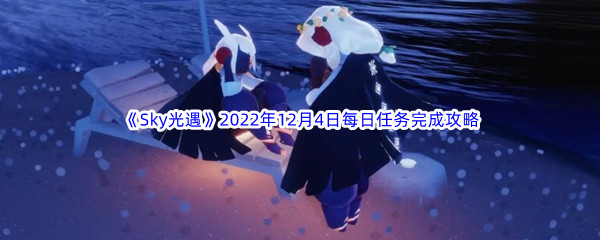 《Sky光遇》2022年12月4日每日任务完成攻略
