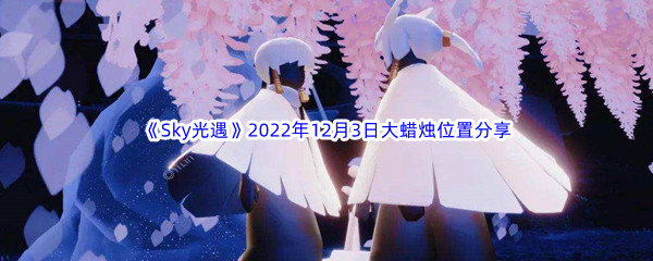 《Sky光遇》2022年12月3日大蜡烛位置分享