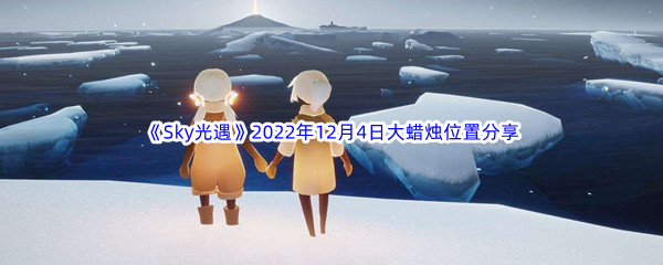 《Sky光遇》2022年12月4日大蜡烛位置分享