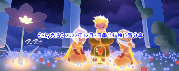 《Sky光遇》2022年12月3日季节蜡烛位置分享