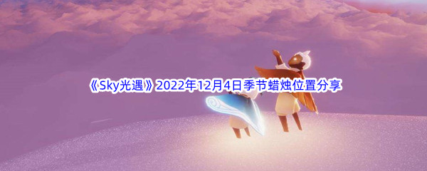 《Sky光遇》2022年12月4日季节蜡烛位置分享