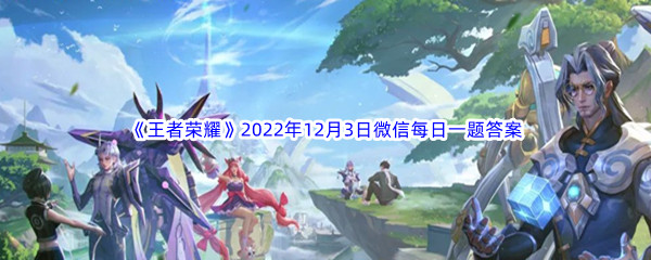 《王者荣耀》2022年12月3日微信每日一题答案分享