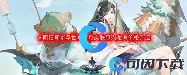 《阴阳师》浮世青行灯新皮肤愚人渡海价格介绍