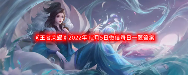 《王者荣耀》2022年12月5日微信每日一题答案分享