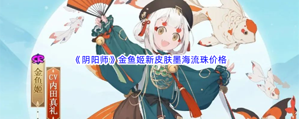 《阴阳师》金鱼姬新皮肤墨海流珠价格介绍