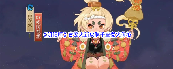 《阴阳师》古笼火新皮肤千盛煮火价格介绍