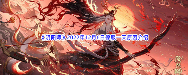 《阴阳师》2022年12月6日停服一天原因介绍