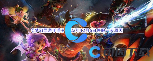 《梦幻西游手游》2022年12月6日停服一天原因介绍