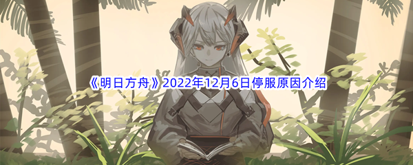 《明日方舟》2022年12月6日停服原因介绍