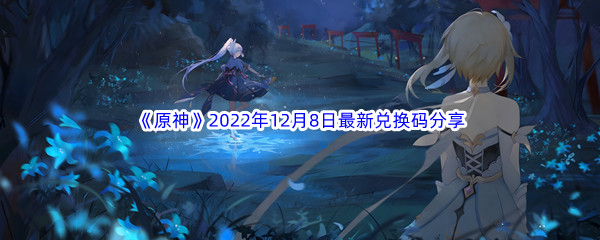 《原神》2022年12月8日最新兑换码分享