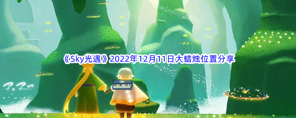 《Sky光遇》2022年12月11日大蜡烛位置分享