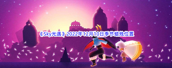 《Sky光遇》2022年12月10日季节蜡烛位置分享