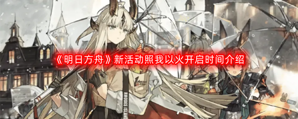 《明日方舟》新活动照我以火开启时间介绍