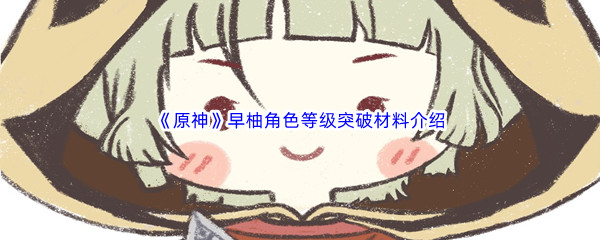 《原神》早柚角色等级突破材料介绍