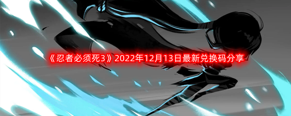 《忍者必须死3》2022年12月13日最新兑换码分享