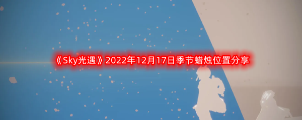 《Sky光遇》2022年12月17日季节蜡烛位置分享