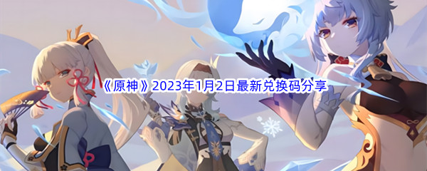 《原神》2023年1月2日最新兑换码分享