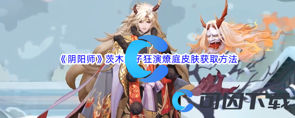 《阴阳师》茨木童子狂演燎庭皮肤获取方法介绍