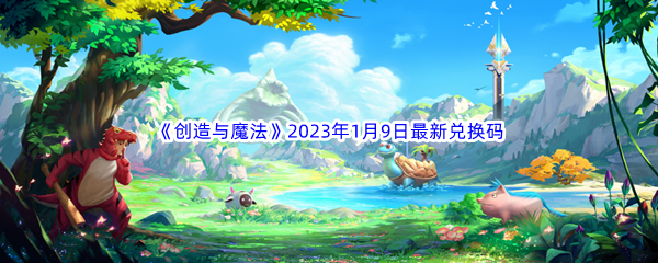 《创造与魔法》2023年1月9日最新兑换码分享