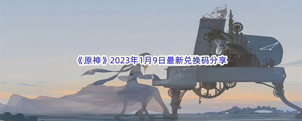 《原神》2023年1月9日最新兑换码分享