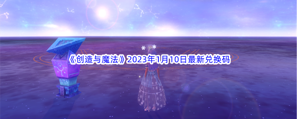 《创造与魔法》2023年1月10日最新兑换码分享